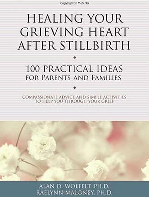 Healing Your Grieving Heart After Stillbirth: 100 Practical Ideas for Parents and Families